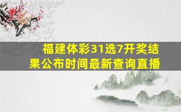 福建体彩31选7开奖结果公布时间最新查询直播