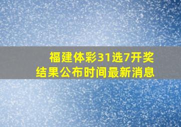 福建体彩31选7开奖结果公布时间最新消息