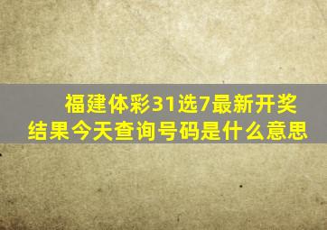 福建体彩31选7最新开奖结果今天查询号码是什么意思