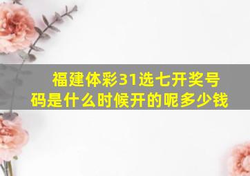 福建体彩31选七开奖号码是什么时候开的呢多少钱