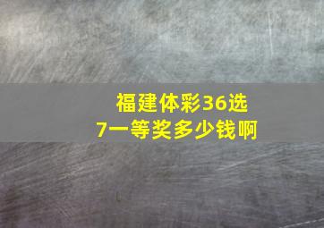 福建体彩36选7一等奖多少钱啊