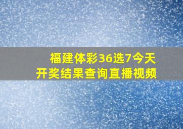 福建体彩36选7今天开奖结果查询直播视频