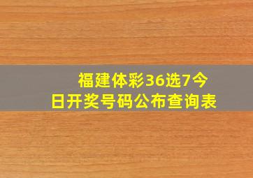 福建体彩36选7今日开奖号码公布查询表