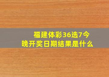 福建体彩36选7今晚开奖日期结果是什么