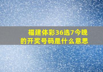 福建体彩36选7今晚的开奖号码是什么意思