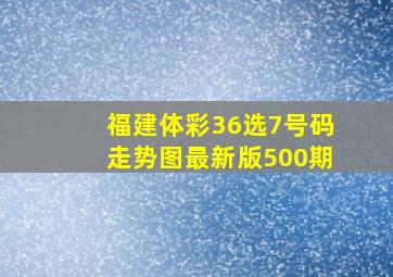 福建体彩36选7号码走势图最新版500期