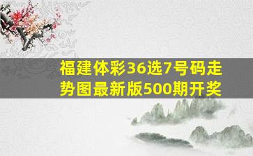 福建体彩36选7号码走势图最新版500期开奖