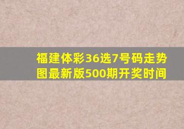 福建体彩36选7号码走势图最新版500期开奖时间