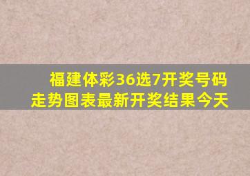 福建体彩36选7开奖号码走势图表最新开奖结果今天