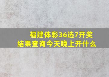 福建体彩36选7开奖结果查询今天晚上开什么