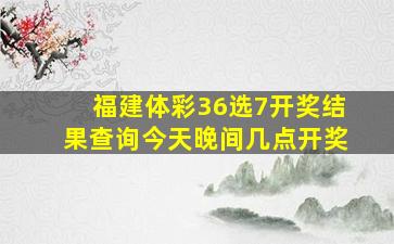 福建体彩36选7开奖结果查询今天晚间几点开奖