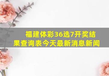 福建体彩36选7开奖结果查询表今天最新消息新闻