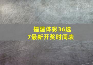 福建体彩36选7最新开奖时间表