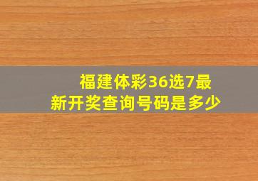 福建体彩36选7最新开奖查询号码是多少