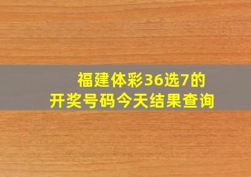 福建体彩36选7的开奖号码今天结果查询