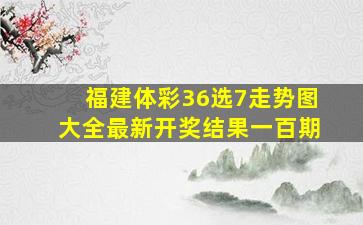 福建体彩36选7走势图大全最新开奖结果一百期