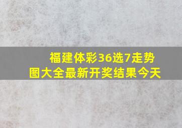 福建体彩36选7走势图大全最新开奖结果今天