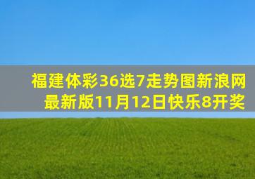 福建体彩36选7走势图新浪网最新版11月12日快乐8开奖