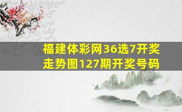 福建体彩网36选7开奖走势图127期开奖号码