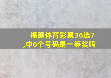 福建体育彩票36选7,中6个号码是一等奖吗