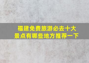 福建免费旅游必去十大景点有哪些地方推荐一下