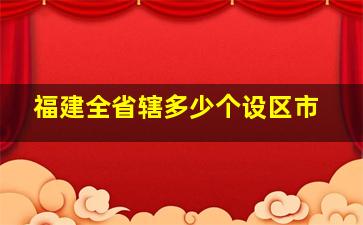 福建全省辖多少个设区市