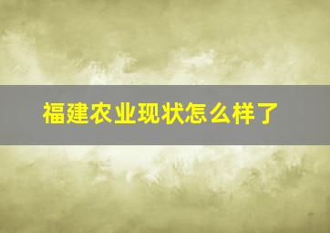 福建农业现状怎么样了