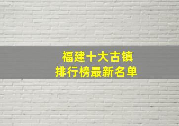 福建十大古镇排行榜最新名单