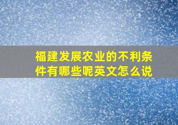 福建发展农业的不利条件有哪些呢英文怎么说