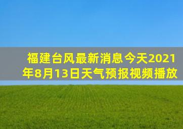 福建台风最新消息今天2021年8月13日天气预报视频播放