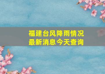 福建台风降雨情况最新消息今天查询