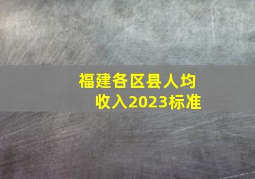 福建各区县人均收入2023标准