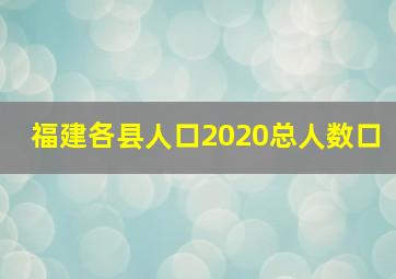 福建各县人口2020总人数口