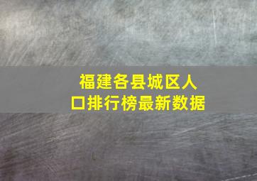 福建各县城区人口排行榜最新数据