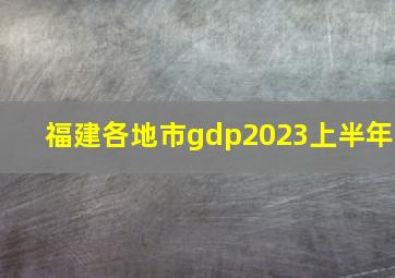 福建各地市gdp2023上半年