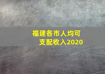 福建各市人均可支配收入2020