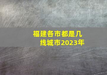 福建各市都是几线城市2023年