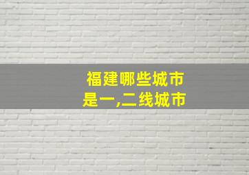 福建哪些城市是一,二线城市