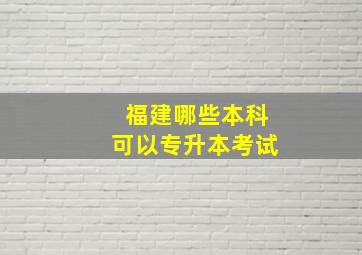 福建哪些本科可以专升本考试