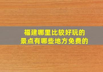 福建哪里比较好玩的景点有哪些地方免费的