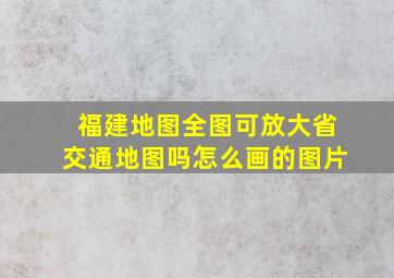 福建地图全图可放大省交通地图吗怎么画的图片