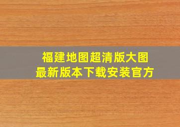 福建地图超清版大图最新版本下载安装官方