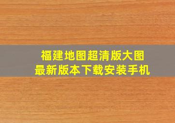 福建地图超清版大图最新版本下载安装手机