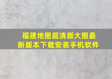 福建地图超清版大图最新版本下载安装手机软件