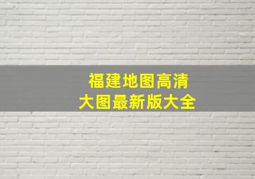 福建地图高清大图最新版大全