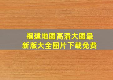 福建地图高清大图最新版大全图片下载免费