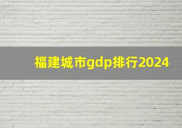 福建城市gdp排行2024