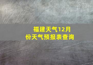 福建天气12月份天气预报表查询