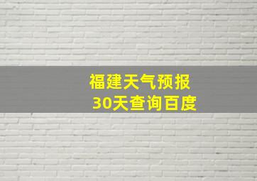 福建天气预报30天查询百度