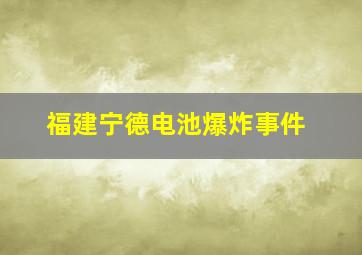 福建宁德电池爆炸事件